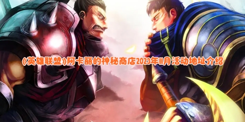 《英雄联盟》阿卡丽的神秘商店2023年11月活动地址介绍