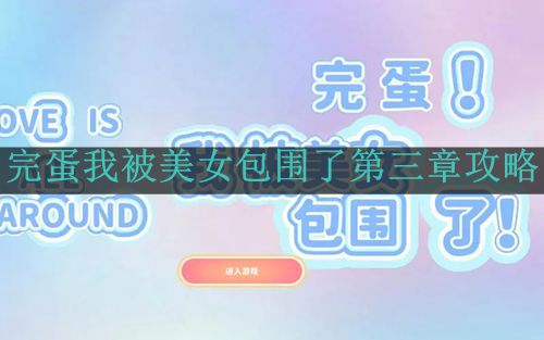 《完蛋我被美女包围了》第三章攻略