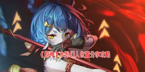 《原神》水形幻人位置分享攻略