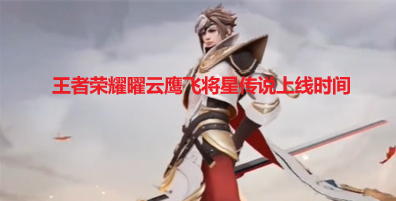 《王者荣耀》曜云鹰飞将星传说上线时间分享