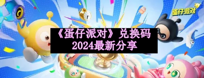 《蛋仔派对》兑换码2024最新分享