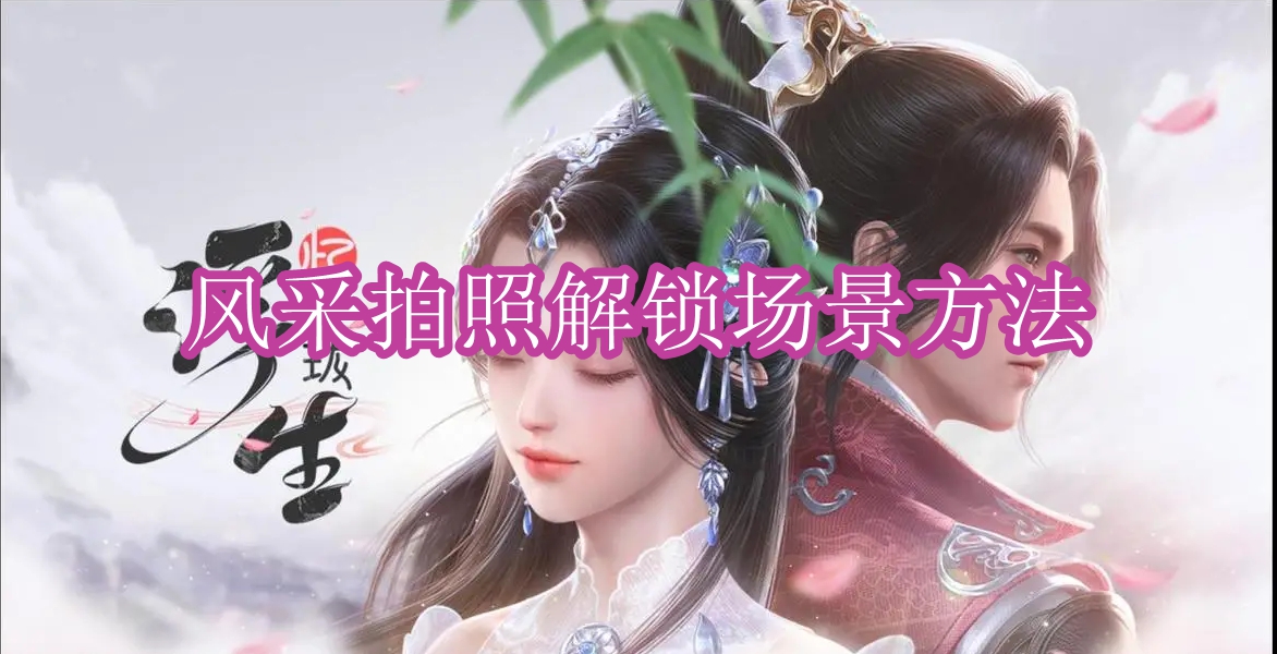 《浮生忆玲珑》风采拍照解锁场景方法