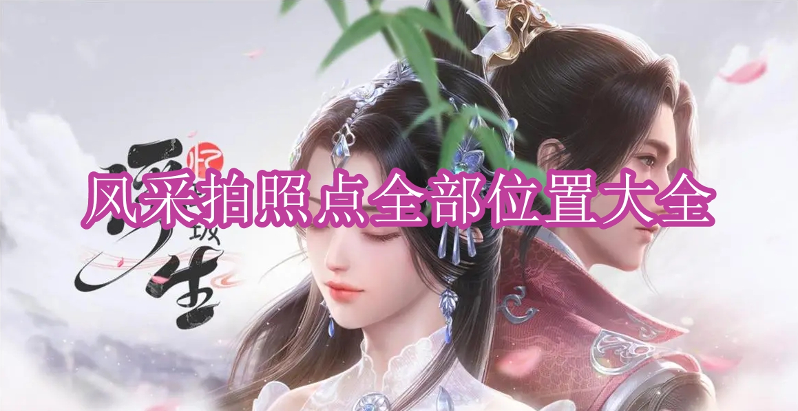 《浮生忆玲珑》风采拍照点全部位置大全