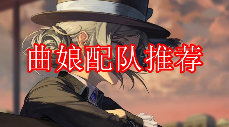 《重返未来：1999》曲娘配队推荐