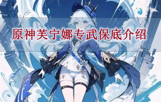 《原神》芙宁娜专武保底介绍