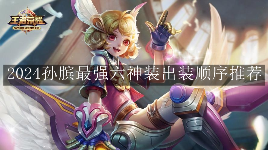 《王者荣耀》2024孙膑最强六神装出装顺序推荐