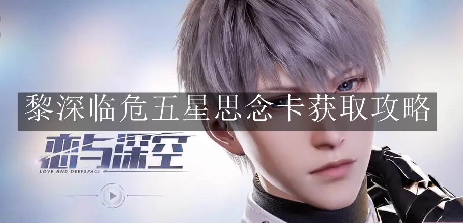 《恋与深空》黎深临危五星思念卡获取攻略