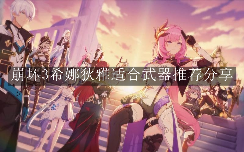 《崩坏3》希娜狄雅适合武器推荐分享