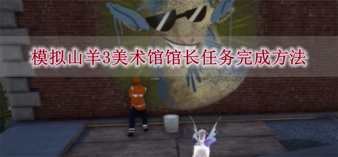 《模拟山羊3》美术馆馆长任务完成方法