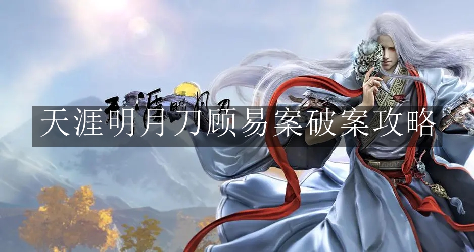 《天涯明月刀》顾易案破案攻略