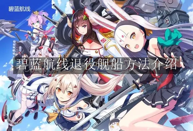 《碧蓝航线》退役舰船方法介绍
