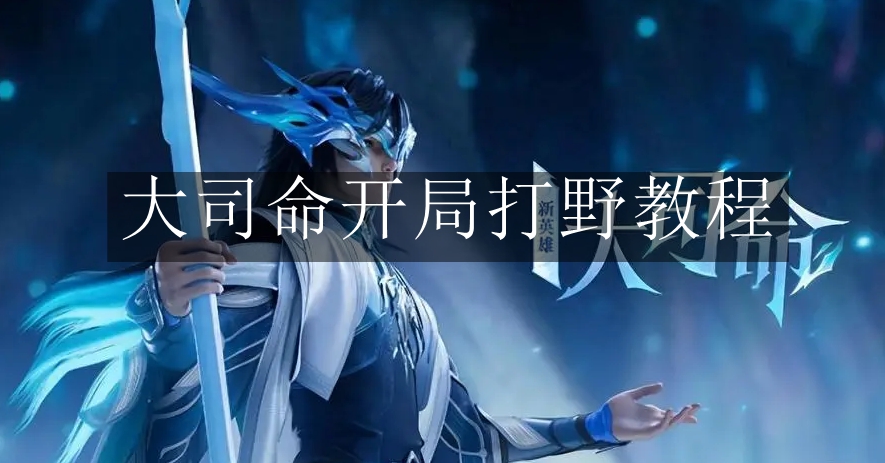 《王者荣耀》大司命开局打野教程