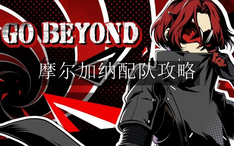 《女神异闻录：夜幕魅影》摩尔加纳配队攻略