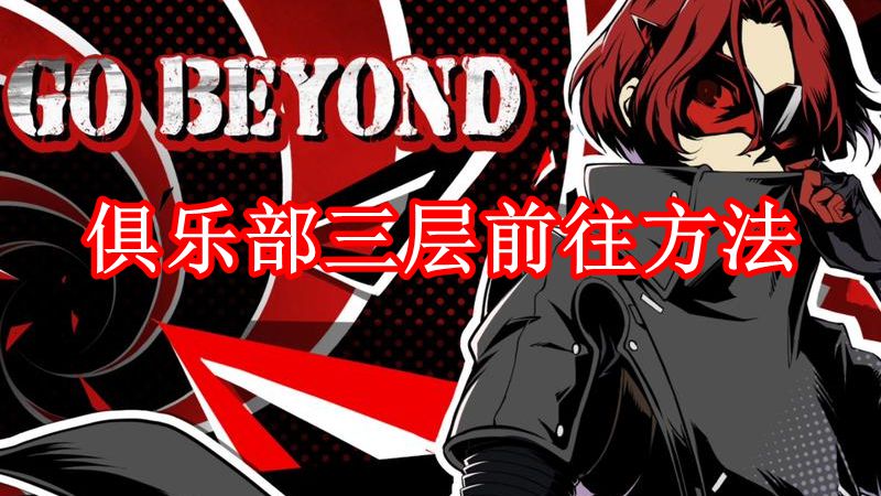 《女神异闻录：夜幕魅影》俱乐部三层前往方法