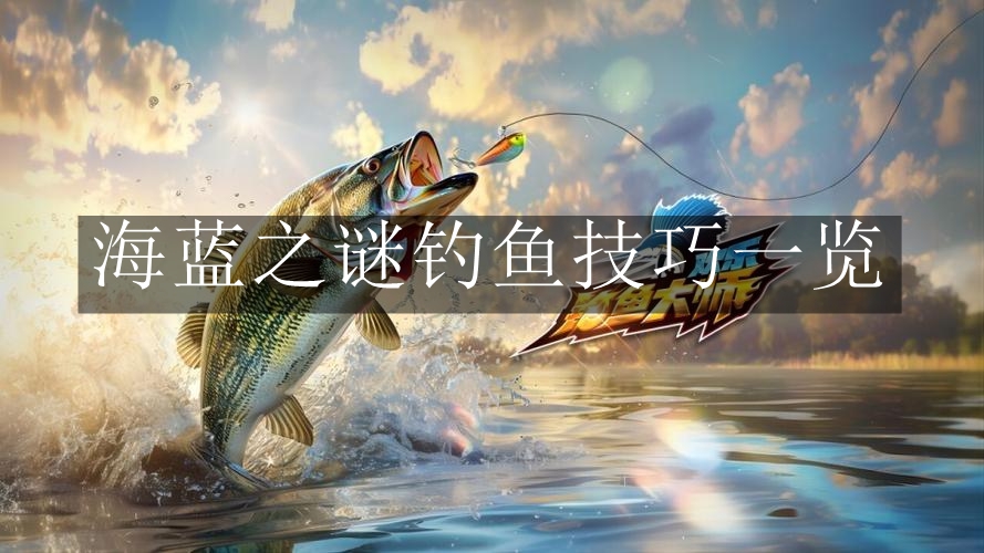 《欢乐钓鱼大师》海蓝之谜钓鱼技巧一览