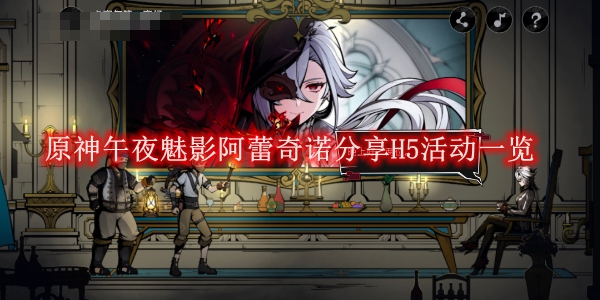 《原神》午夜魅影阿蕾奇诺分享H5活动一览