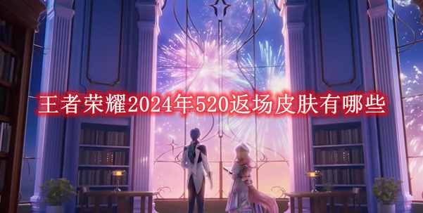 《王者荣耀》2024年520返场皮肤有哪些