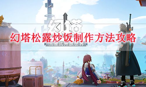 《幻塔》松露炒饭制作方法攻略