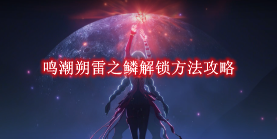 《鸣潮》朔雷之鳞解锁方法攻略