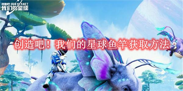 《创造吧！我们的星球》鱼竿获取方法