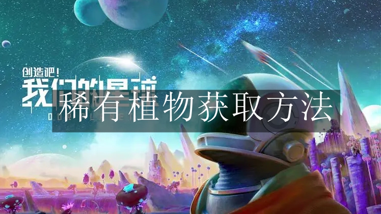 《创造吧我们的星球》稀有植物获取方法