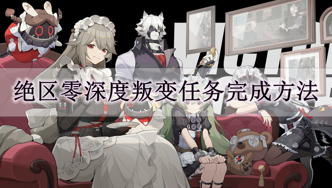 《绝区零》深度叛变任务完成方法