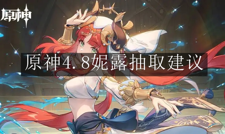 《原神》4.8妮露抽取建议