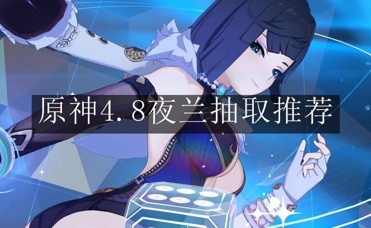 《原神》4.8夜兰抽取推荐