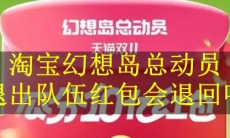 《淘宝》幻想岛总动员退出队伍红包会退回吗