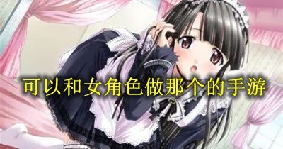 可以和女角色做那個的手遊推薦