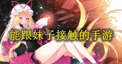 能跟妹子接觸的手遊大全