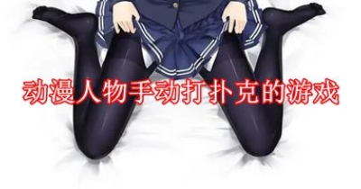 動漫人物手動打撲克的遊戲大全