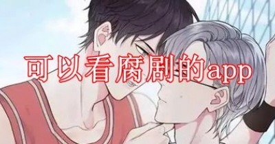 可以看腐剧的app推荐