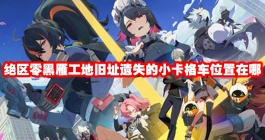 《绝区零》黑雁工地旧址遗失的小卡格车位置在哪