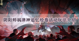 《阴阳师》祸津神追忆绘卷活动玩法介绍