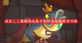 《咸鱼之王》巅峰场皮鞋手机阵容搭配推荐攻略