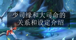 《王者荣耀》少司缘和大司命的关系和设定介绍