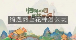 《桃源深处有人家》绮遇商会花种怎么玩