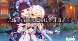 《原神》尤潘基的回火纪闻任务开启条件