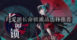 《归龙潮》长命锁潮品选择推荐