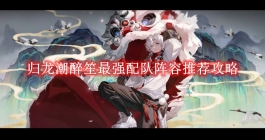 《归龙潮》醉笙最强配队阵容推荐攻略
