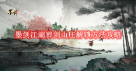 《墨剑江湖》葬剑山庄解锁方法攻略