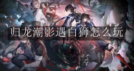 《归龙潮》影遇白狮怎么玩