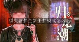 《归龙潮》须臾蜃梦全新噩梦模式怎么玩