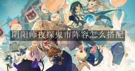 《阴阳师》夜探鬼市阵容怎么搭配