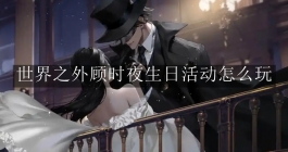 《世界之外》顾时夜生日活动怎么玩