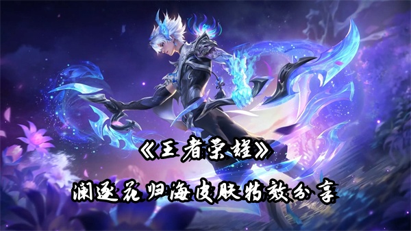 《王者荣耀》澜逐花归海皮肤特效分享
