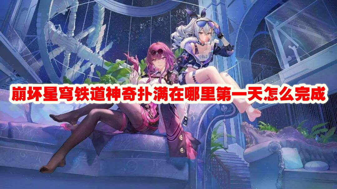《崩坏星穹铁道》神奇扑满在哪里第一天怎么完成
