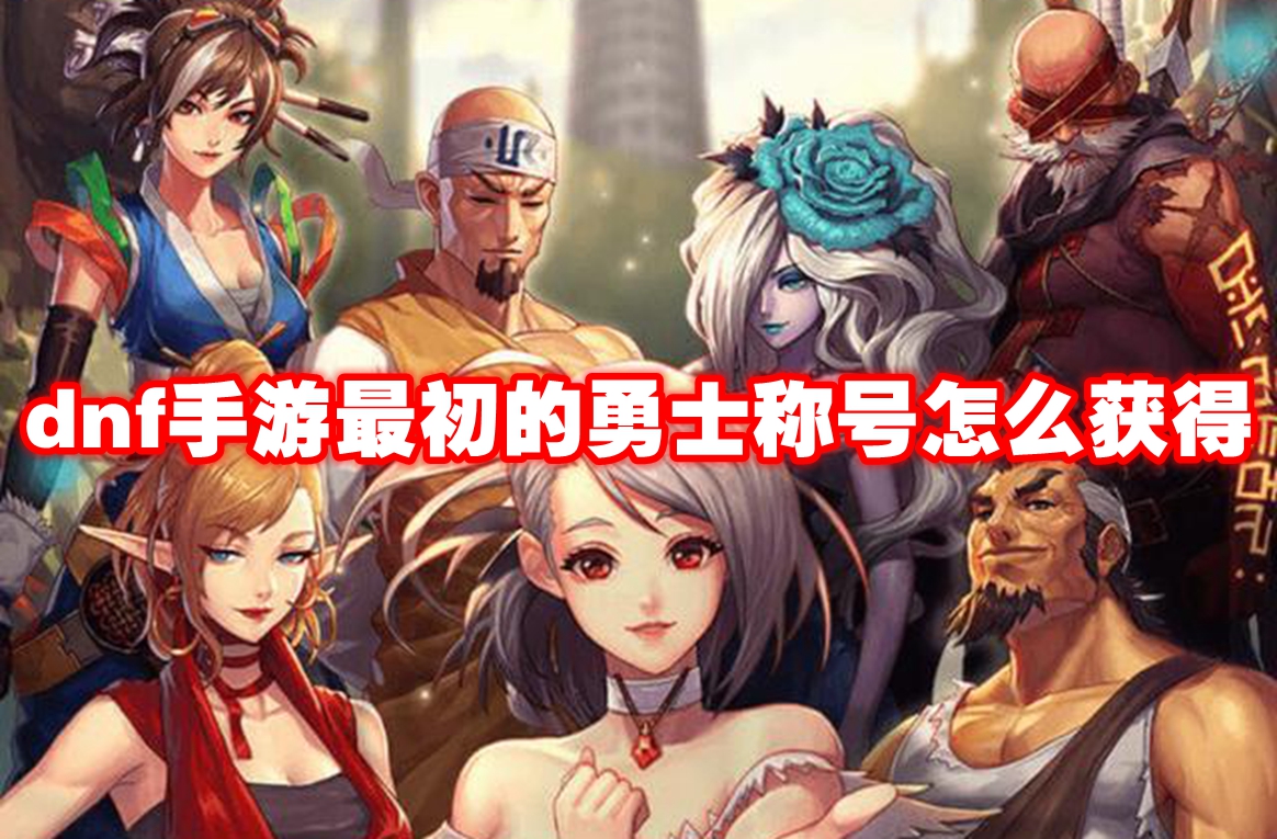 《DNF》手游最初的勇士称号怎么获得